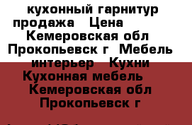 кухонный гарнитур продажа › Цена ­ 6 000 - Кемеровская обл., Прокопьевск г. Мебель, интерьер » Кухни. Кухонная мебель   . Кемеровская обл.,Прокопьевск г.